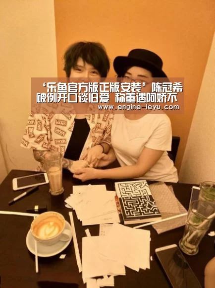‘乐鱼官方版正版安装’陈冠希破例开口谈旧爱 称重遇阿娇不尴尬(图)(图1) 乐鱼官网